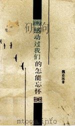 感动过我们的怎能忘怀 1992 PDF电子版封面 7541109509 魏志远著