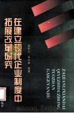 在建立现代企业制度中拓展改革研究 1996 PDF电子版封面 7201028650 周明生,陈必峻,郑晓荣等著