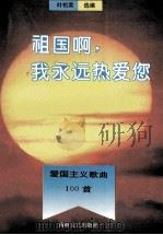 祖国啊,我永远热爱您 爱国主义歌曲100首 1995 PDF电子版封面 7805347778 叶松荣选编