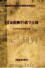 《劳动报酬学》教学大纲 1992 PDF电子版封面 7504510017 劳动部培训司组织编写