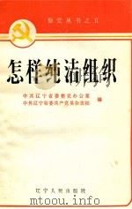 怎样纯洁组织 1985 PDF电子版封面 3090·788 中共辽宁省委整党办公室,中共辽宁省委共产党员杂志社编