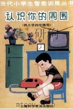 当代小学生智能训练丛书  认识你的周围  4   1988  PDF电子版封面  7542700529  陈伯吹主编；姚惠祺，陈岗编 