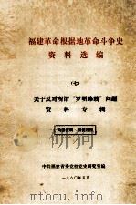 福建革命根据地革命斗争史资料选编 7 关于反对所谓“罗明路线”问题资料专辑 1980 PDF电子版封面 中共福建省委党校党史研究室编