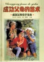 成功父母的艺术 成功父母教子宝典 下 1999 PDF电子版封面 7801432231 张义军,刘彦庆,邓多主编
