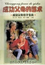 成功父母的艺术 成功父母教子宝典 上 1999 PDF电子版封面 7801432231 张义军,刘彦庆,邓多主编