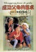 成功父母的艺术 成功父母教子宝典 中 1999 PDF电子版封面 7801432231 张义军,刘彦庆,邓多主编