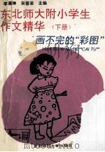 东北师大附小学生作文精华 下 四-六年级 画不完的“彩图” 1993 PDF电子版封面 7560211119 李筱琳,宋喜荣主编