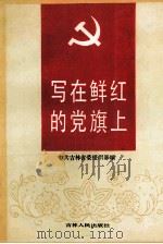 写在鲜红的党旗上 吉林省模范党组织、模范共产党员、模范党务工作者经验事迹选编 1989 PDF电子版封面 7206006191 中共吉林省委组织部编