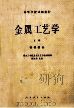 高等学校试用教材 金属工艺学 下 讲课部分 1981 PDF电子版封面 150120307 南京工学院金属工艺学教研组编