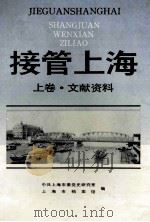 接管上海 上 文献资料 1993 PDF电子版封面 750432470X 中共上海市委党史研究室,上海市档案馆合编
