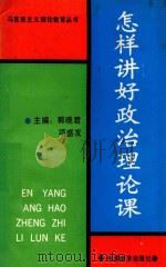 怎样讲好政治理论课 1990 PDF电子版封面 7501712336 郭晓君,项盛发主编;胡效书,段德友,王印池等副主编