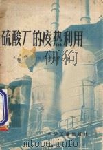 硫酸厂的废热利用 1957 PDF电子版封面 15063·D (苏)阿比安茨(А.Г.Абианц),(苏)符托罗夫(М.