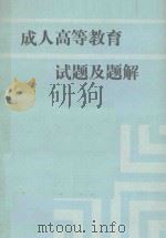 成人高等教育试题及题解 1985 PDF电子版封面 70991100 《成人高等教育试题及题解》编辑组编写