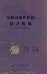 高校政治理论课学习题解 1886 PDF电子版封面 1744613 北京农业大学马列主义教研室,《高校政治理论课学习题解》编写组