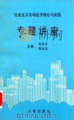 社会主义市场经济理论与实践专题讲座 1993 PDF电子版封面 7805739110 徐果承,樊来喜主编