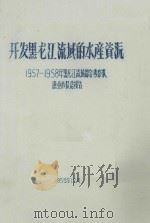 开发黑龙江流域的水产资源  1957-1958年黑龙江流域综合考察队渔业小队总报告（1958 PDF版）