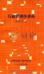 行政管理学讲座 资料汇编 1985 PDF电子版封面 合肥电视干部学院印