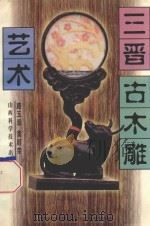 三晋古木雕艺术 1997 PDF电子版封面 7537714584 路玉章,黄顺荣著