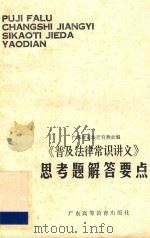 《普及法律常识讲义》思考题解答要点 1985 PDF电子版封面 63435 广东省司法厅宣教处编;李捷云,刘育芳主编