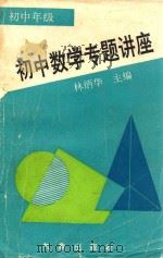 初中数学专题讲座  初中年级   1993  PDF电子版封面  7502914781  林炳华主编；陈明安，游天荆，赵时坦，林飞云，庄文德，谢雅克， 