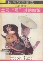 土司“号”过的姑娘 人间情爱 1990 PDF电子版封面 7540704209 徐国华,王海林编