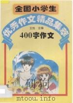 全国小学生优秀作文精品集萃400字作文 1995 PDF电子版封面 7801140184 王悦主编;齐宛群,朱凡,张玉苓,王满新编评