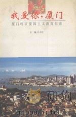 我爱你,厦门 厦门特区爱国主义教育指南 1995 PDF电子版封面 756151106X 孔永松主编;陈企科,林天寿,洪荣灿副主编