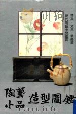 陶艺小品造型图鉴 现代陶艺小品鉴赏 茶具·文具·装饰类 1987 PDF电子版封面 9573504308 陶艺社编者