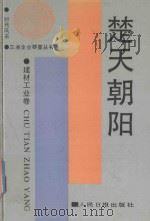 楚天朝阳 建材工业卷 1989 PDF电子版封面 7800022226 《楚天朝阳》编辑组,文艺生活杂志社编
