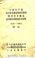 中国共产党  四川省丰都县组织史资料  四川省丰都县  政军统群系统组织史资料  1924-1988.6  初稿（ PDF版）