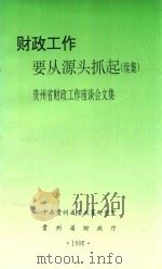 财政工作要从源头抓起 续集 贵州省财政工作座谈会文集 1996 PDF电子版封面 中共贵州省委政策研究室,贵州省财政厅编
