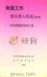 财政工作要从源头抓起  第4集  贵州省财源建设座谈会文集（1998 PDF版）