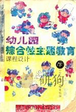 幼儿园综合性主题教育课程设计 下 1993 PDF电子版封面 7110015176 《幼儿教育》编辑部编