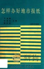 怎样办好地市报纸 全国地市报纸总编辑论文大赛获奖论文汇编 1990 PDF电子版封面 7311003008 于清潍等主编