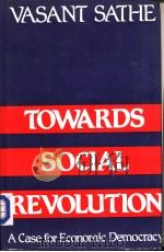 TOWARDS SOCIAL REVOLUTION:A Case for Economic Democracy     PDF电子版封面  0706925807  VASANT SATHE 