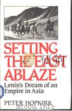 SETTING THE EAST ABLAZE Lenin's Dream of an Empire in Asia PDF电子版封面 0393019438 PETER HOPKIRK