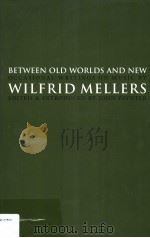 BETWEEN OLD WORLDS AND NEW OCCASIONAL WRITINGS ON MUSIC BY WILFRID MELLERS EDITED & INTRODUCED BY JO PDF电子版封面 0838637981