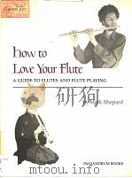 HOW TO LOVE YOUR FLUTE A GUIDE TO FLUTES AND FLUTE PLAYING PDF电子版封面 0915572362 MARK SHEPARD