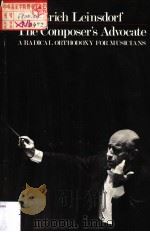 THE COMPOSER'S ADVOCATE A RADICAL ORTHODOXY FOR MUSICIANS PDF电子版封面 0300024274 ERICH LEINSDORT