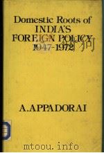 THE DOMESTIC ROOTS OF INDIA'S FOREIGN POLICY 1947-1972 PDF电子版封面 A.APPADORAI