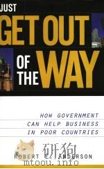 JUST GET OUT OF THE WAY HOW GOVERNMENT CAN HELP BUSINESS IN POOR COUNTRIES PDF电子版封面 1930865546 ROBERT E.ANDERSON