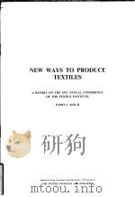 NEW WAYS TO PRODUCE TEXTILES  A REPORT ON THE 1972 ANNUAL CONFERENCE OF THE TEXTILE INSTITUTE  PARTS     PDF电子版封面     