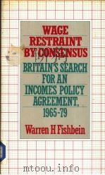 WAGE RESTRAINT BY CONSENSUS BRITAIN‘S SEARCH FOR AN INCOMES POLICY AGREEMENT 1965-79 PDF电子版封面 0710200749 WARREN H.FISHBEIN