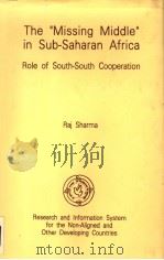 THE“MISSING MDDLE” IN SUB-SAHRAN AFRICA ROLE OF SOUTH-SOUTH COOPERATION 1993 PDF电子版封面 8185485100 RAJ SHARMA