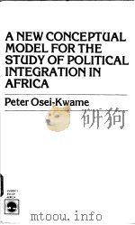 A NEW CONCEPTUAL MODEL FOR THE STUDY OF POLITICAL INTERGRATION IN AFRICA PDF电子版封面 0819117314 PETER OSEI-DWAME