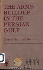 THE ARMS BUILDUP IN THE PERSIAN GULF MORRIS MEHRDAD MOTTALE 1986 PDF电子版封面 081915203X