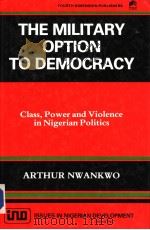 THE MILITARY OPTION TO DEMOCRACY:CLASS POWER AND VIOLENCE IN NIGERIAN POLITICS 1989 PDF电子版封面 9781562773 ARTHUR A NWANKWO