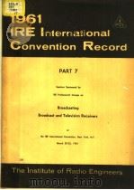 1961 IRE INTERNATIONAL CONVENTION RECORD PART 7 BROADCASTING BROADCAST AND TELEVISION RECEIVERS PDF电子版封面