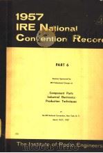 1957 IRE NATIONAL CONVENTION RECORD PART 6 COMPONENT PARTS INDUSTRIAL ELECTRONICS PRODUCTION TECHNIQ（ PDF版）