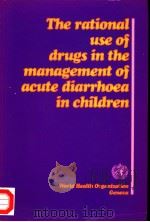 THE RATIONAL USE OF DRUGS IN THE MANAGEMENT OF ACUTE DIARRHOEA IN CHILDREN PDF电子版封面 9241561424